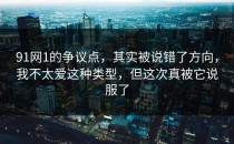 91网1的争议点，其实被说错了方向，我不太爱这种类型，但这次真被它说服了