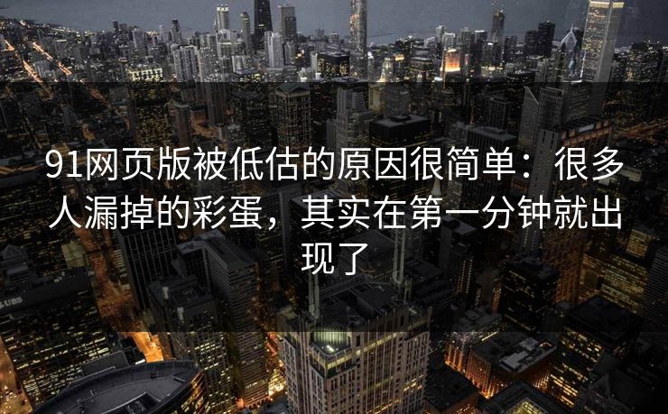 91网页版被低估的原因很简单:很多人漏掉的彩蛋,其实在第一分钟就出现了 91网页版被低估的原因很简单:很多人漏掉的彩蛋,其实在第一分钟就出现了